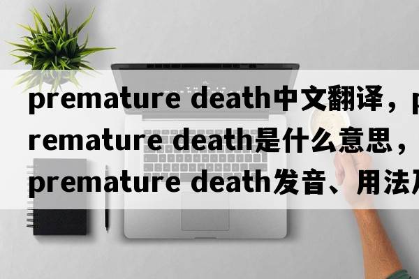 premature death中文翻譯，premature death是什么意思，premature death發(fā)音、用法及例句