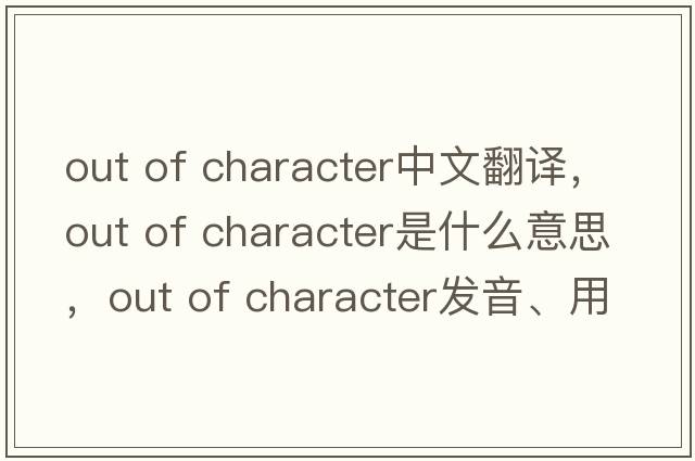 out of character中文翻譯，out of character是什么意思，out of character發(fā)音、用法及例句