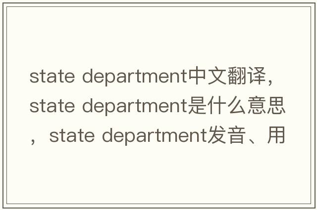 state department中文翻譯，state department是什么意思，state department發(fā)音、用法及例句