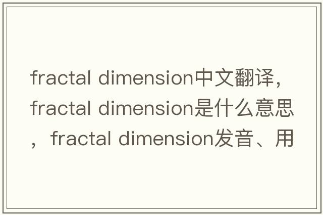 fractal dimension中文翻譯，fractal dimension是什么意思，fractal dimension發(fā)音、用法及例句