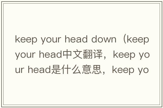 keep your head down（keep your head中文翻譯，keep your head是什么意思，keep your head發(fā)音、用法及例句）