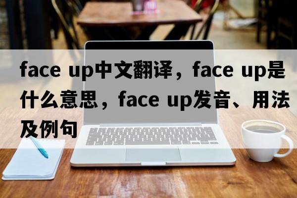 face up中文翻譯，face up是什么意思，face up發(fā)音、用法及例句