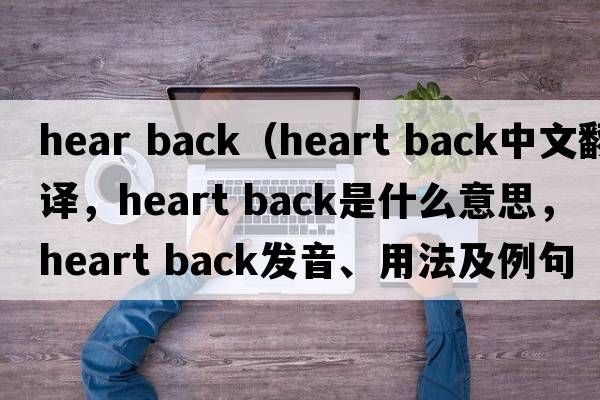 hear back（heart back中文翻譯，heart back是什么意思，heart back發(fā)音、用法及例句）