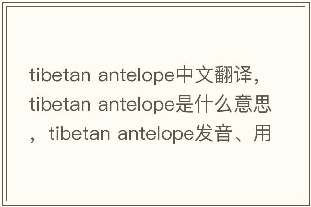 tibetan antelope中文翻譯，tibetan antelope是什么意思，tibetan antelope發(fā)音、用法及例句