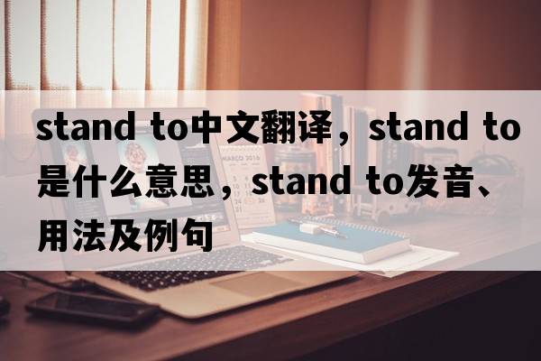 stand to中文翻譯，stand to是什么意思，stand to發(fā)音、用法及例句