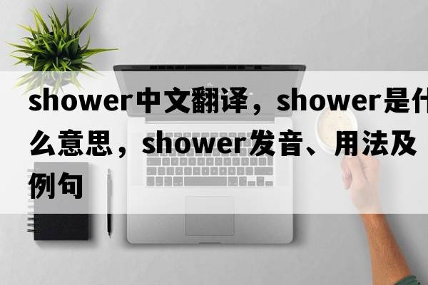 shower中文翻譯，shower是什么意思，shower發(fā)音、用法及例句