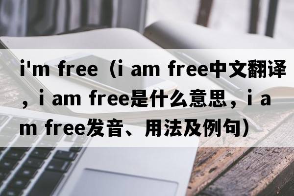 i'm free（i am free中文翻譯，i am free是什么意思，i am free發(fā)音、用法及例句）