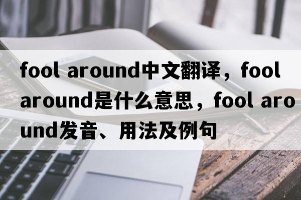 fool around中文翻譯，fool around是什么意思，fool around發(fā)音、用法及例句