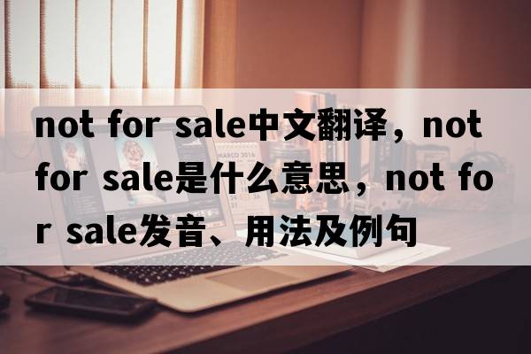 not for sale中文翻譯，not for sale是什么意思，not for sale發(fā)音、用法及例句