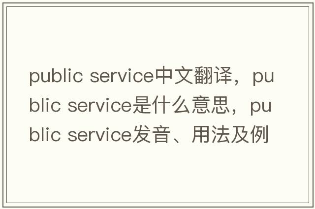 public service中文翻譯，public service是什么意思，public service發(fā)音、用法及例句