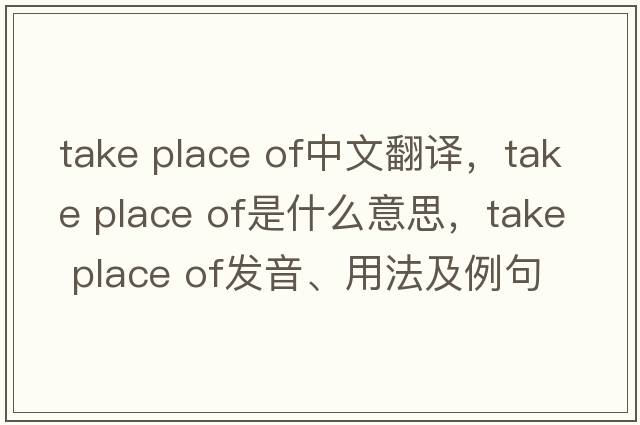 take place of中文翻譯，take place of是什么意思，take place of發(fā)音、用法及例句