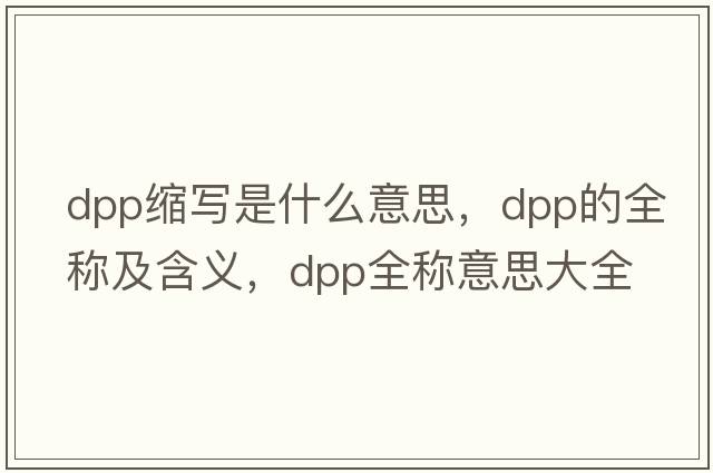 dpp縮寫(xiě)是什么意思，dpp的全稱(chēng)及含義，dpp全稱(chēng)意思大全