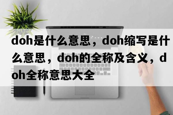 doh是什么意思，doh縮寫(xiě)是什么意思，doh的全稱(chēng)及含義，doh全稱(chēng)意思大全