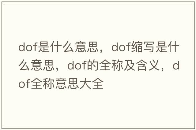 dof是什么意思，dof縮寫(xiě)是什么意思，dof的全稱(chēng)及含義，dof全稱(chēng)意思大全