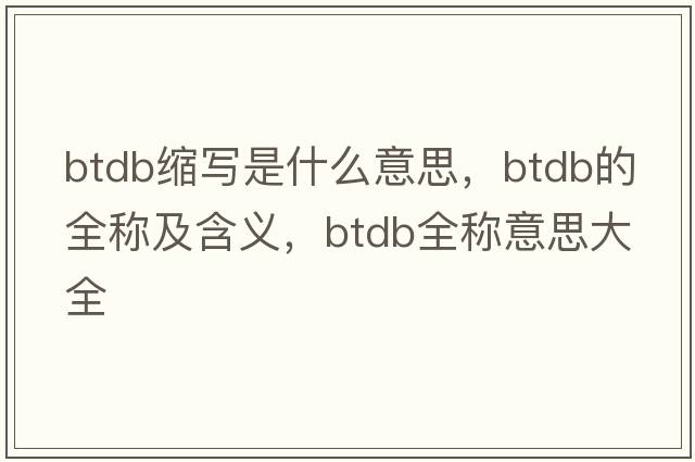 btdb縮寫(xiě)是什么意思，btdb的全稱(chēng)及含義，btdb全稱(chēng)意思大全
