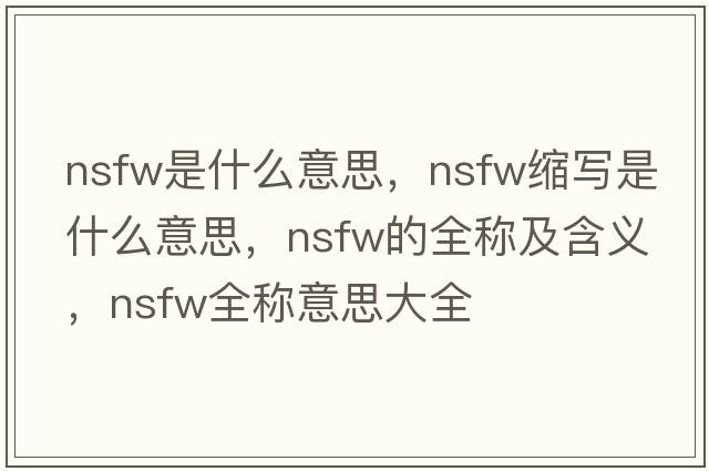 nsfw是什么意思，nsfw縮寫(xiě)是什么意思，nsfw的全稱(chēng)及含義，nsfw全稱(chēng)意思大全