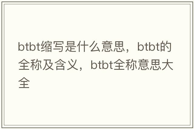 btbt縮寫(xiě)是什么意思，btbt的全稱(chēng)及含義，btbt全稱(chēng)意思大全