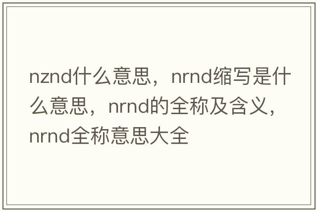 nznd什么意思，nrnd縮寫(xiě)是什么意思，nrnd的全稱(chēng)及含義，nrnd全稱(chēng)意思大全