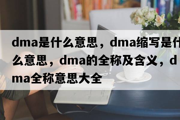 dma是什么意思，dma縮寫(xiě)是什么意思，dma的全稱(chēng)及含義，dma全稱(chēng)意思大全