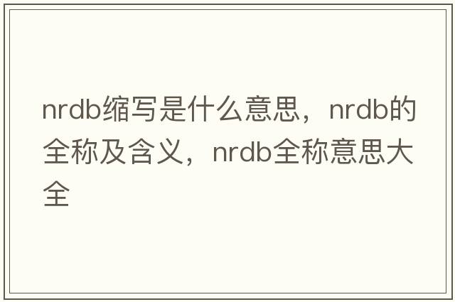 nrdb縮寫(xiě)是什么意思，nrdb的全稱(chēng)及含義，nrdb全稱(chēng)意思大全