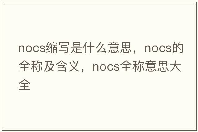 nocs縮寫(xiě)是什么意思，nocs的全稱(chēng)及含義，nocs全稱(chēng)意思大全