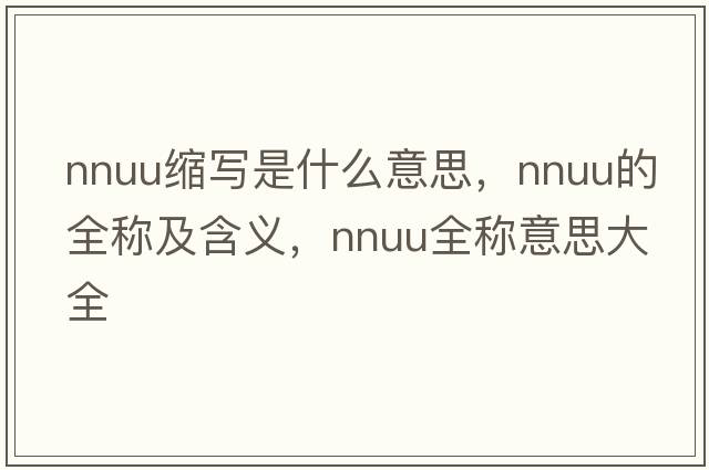 nnuu縮寫(xiě)是什么意思，nnuu的全稱(chēng)及含義，nnuu全稱(chēng)意思大全