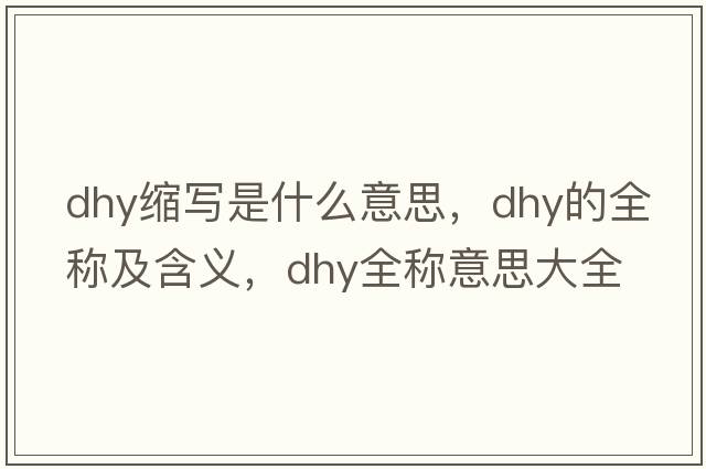 dhy縮寫(xiě)是什么意思，dhy的全稱(chēng)及含義，dhy全稱(chēng)意思大全