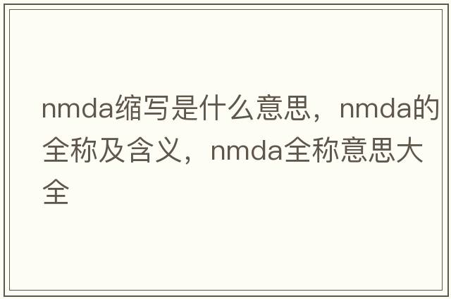nmda縮寫(xiě)是什么意思，nmda的全稱(chēng)及含義，nmda全稱(chēng)意思大全