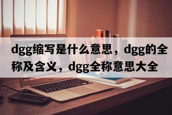 dgg縮寫(xiě)是什么意思，dgg的全稱(chēng)及含義，dgg全稱(chēng)意思大全