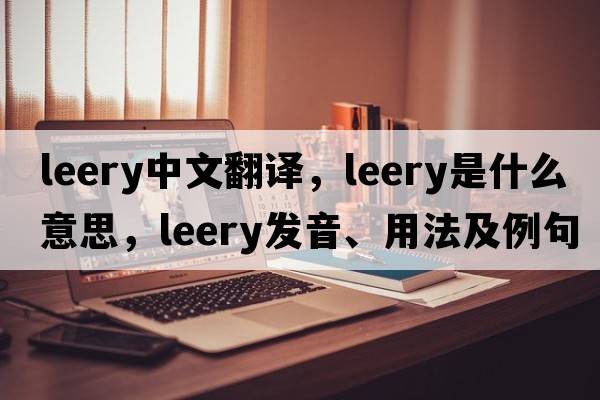 leery中文翻譯，leery是什么意思，leery發(fā)音、用法及例句