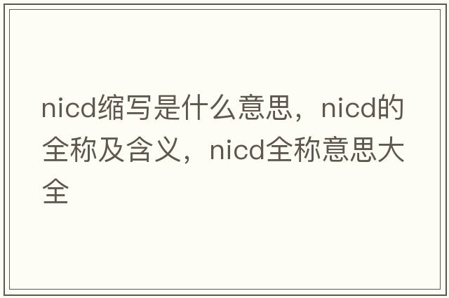 nicd縮寫(xiě)是什么意思，nicd的全稱(chēng)及含義，nicd全稱(chēng)意思大全