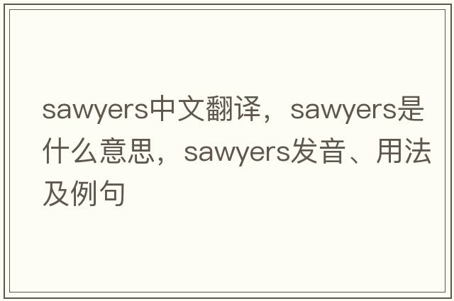 Sawyers中文翻譯，Sawyers是什么意思，Sawyers發(fā)音、用法及例句