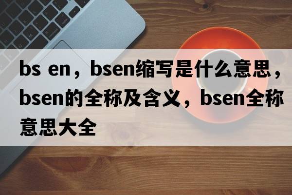 bs en，bsen縮寫(xiě)是什么意思，bsen的全稱(chēng)及含義，bsen全稱(chēng)意思大全