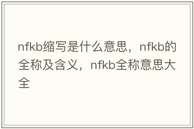 nfkb縮寫(xiě)是什么意思，nfkb的全稱(chēng)及含義，nfkb全稱(chēng)意思大全