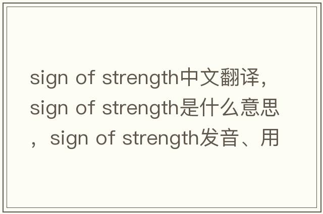 sign of strength中文翻譯，sign of strength是什么意思，sign of strength發(fā)音、用法及例句