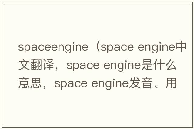 spaceengine（space engine中文翻譯，space engine是什么意思，space engine發(fā)音、用法及例句）