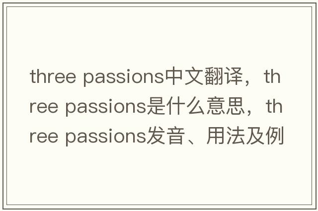 three passions中文翻譯，three passions是什么意思，three passions發(fā)音、用法及例句