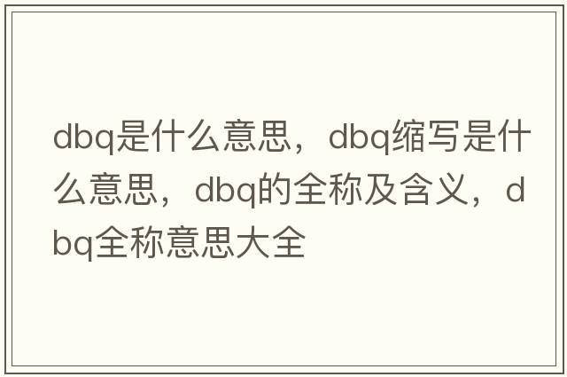dbq是什么意思，dbq縮寫(xiě)是什么意思，dbq的全稱(chēng)及含義，dbq全稱(chēng)意思大全