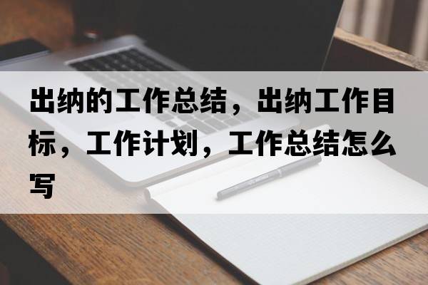 出納的工作總結，出納工作目標，工作計劃，工作總結怎么寫(xiě)