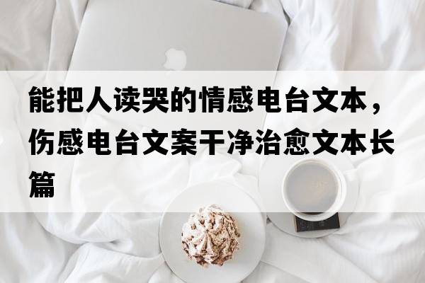 能把人讀哭的情感電臺文本，傷感電臺文案干凈治愈文本長(cháng)篇