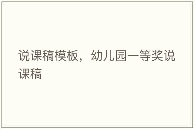 說(shuō)課稿模板，幼兒園一等獎?wù)f(shuō)課稿