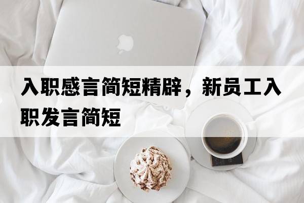 入職感言簡(jiǎn)短精辟，新員工入職發(fā)言簡(jiǎn)短
