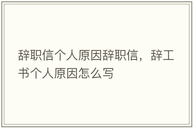 辭職信個(gè)人原因辭職信，辭工書(shū)個(gè)人原因怎么寫(xiě)