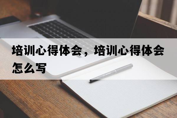 培訓心得體會(huì )，培訓心得體會(huì )怎么寫(xiě)