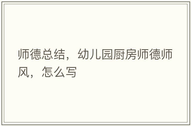 師德總結，幼兒園廚房師德師風(fēng)，怎么寫(xiě)