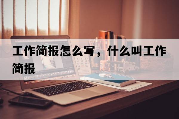 工作簡(jiǎn)報怎么寫(xiě)，什么叫工作簡(jiǎn)報