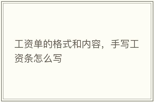 工資單的格式和內容，手寫(xiě)工資條怎么寫(xiě)