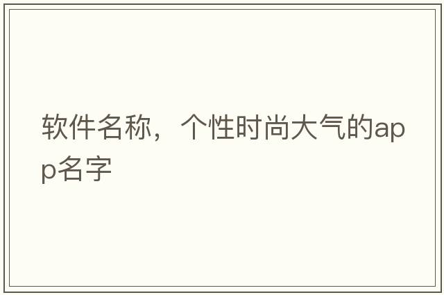 軟件名稱(chēng)，個(gè)性時(shí)尚大氣的APP名字