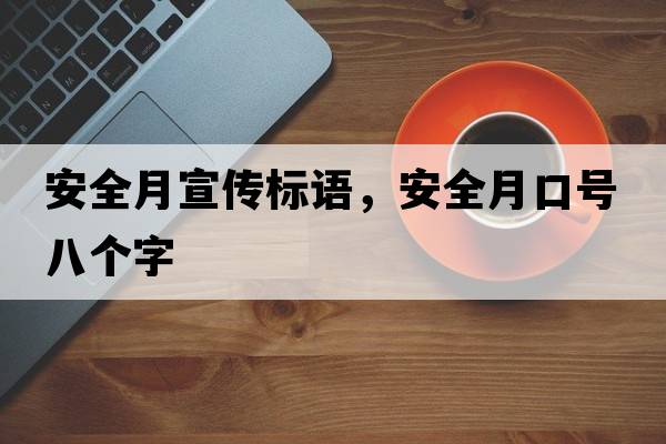 安全月宣傳標語(yǔ)，安全月口號八個(gè)字