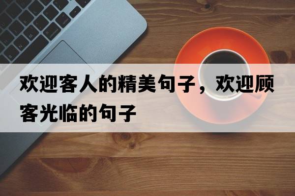 歡迎客人的精美句子，歡迎顧客光臨的句子